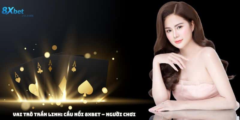 Vai trò của TRẦN LINH tại 8XBET: cầu nối cộng đồng và biểu tượng chuyên nghiệp