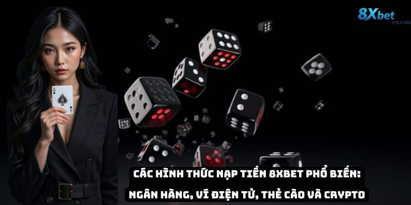 Các hình thức nạp tiền 8xbet phổ biến: ngân hàng, ví điện tử, thẻ cào và crypto