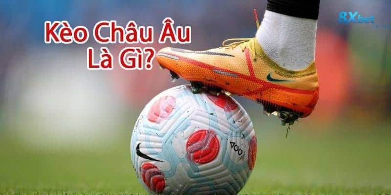 KÈO CHÂU ÂU 8XBET – mô hình 1X2 đơn giản nhưng phản ánh hệ thống dữ liệu thể thao phức tạp