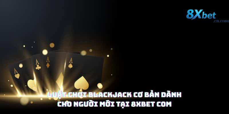 Nắm vững luật chơi Blackjack tại 8xbet