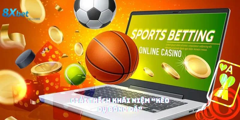 Giải thích khái niệm KÈO DỤ BÓNG ĐÁ và cách 8XBET giúp nhận diện